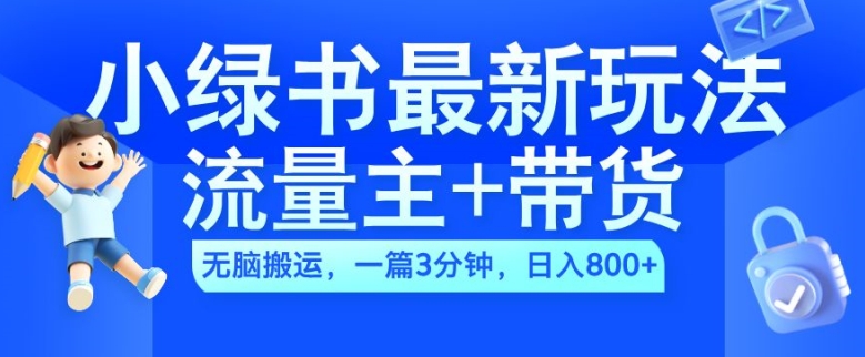 2024小绿书流量主+带货最新玩法，AI无脑搬运，一篇图文3分钟，日入几张-巅峰资源网