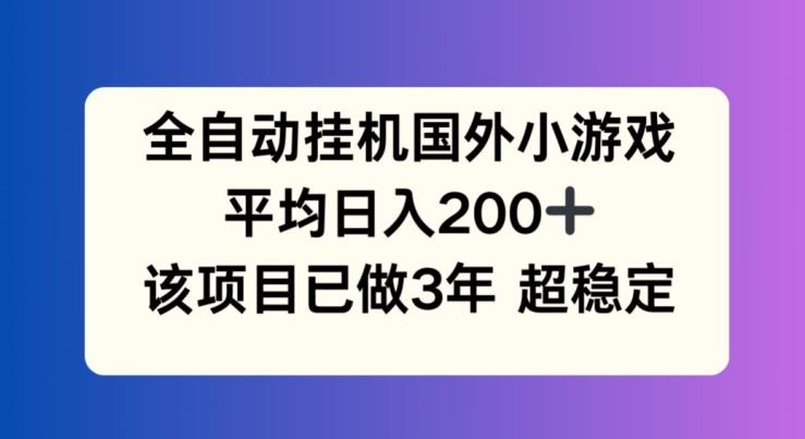 全自动挂机国外小游戏，平均日入200+，此项目已经做了3年 稳定持久【揭秘】-巅峰资源网