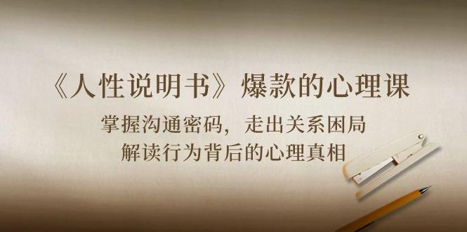 《人性 说明书》爆款的心理课：沟通密码/关系困局/解读行为背后心理真相-巅峰资源网