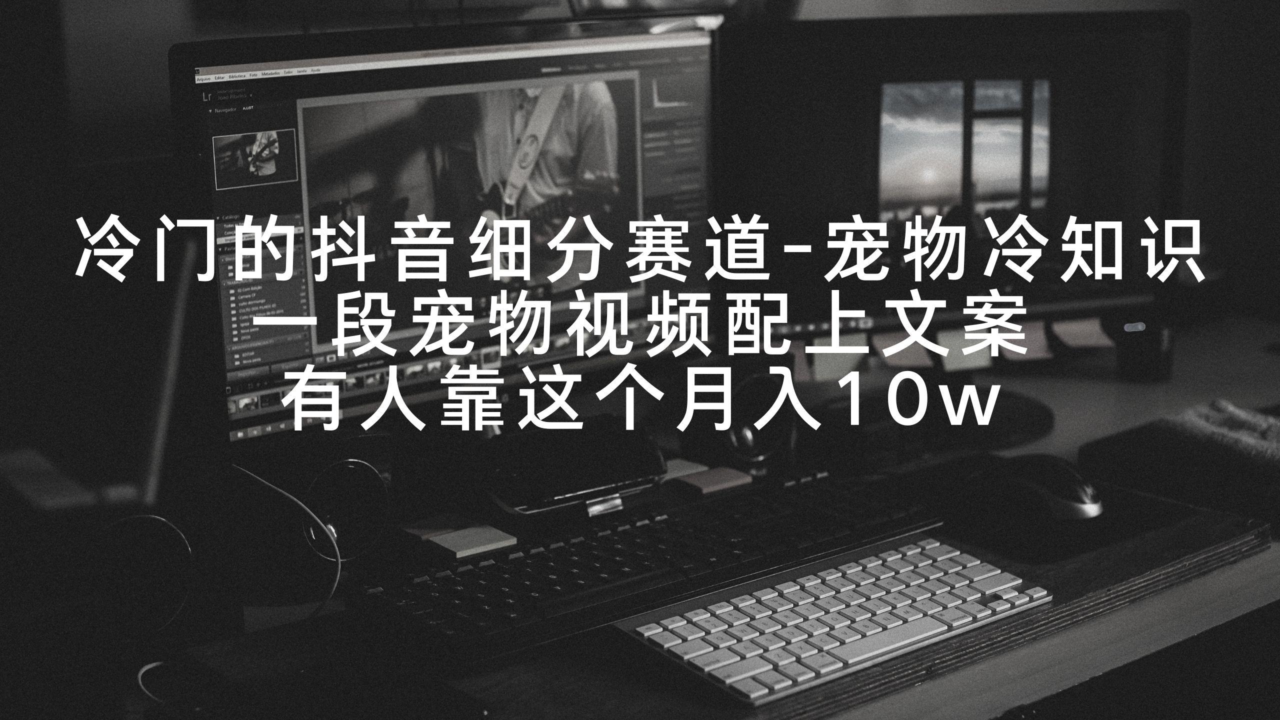 冷门的抖音细分赛道-宠物冷知识，一段宠物视频配上文案，有人靠这个月入10w-巅峰资源网