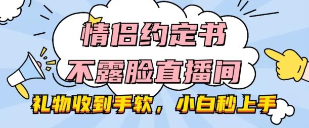 情侣约定书不露脸直播间，礼物收到手软，小白秒上手【揭秘】-巅峰资源网