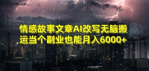 情感故事文章AI改写无脑搬运当个副业也能月入6000+【揭秘】-巅峰资源网