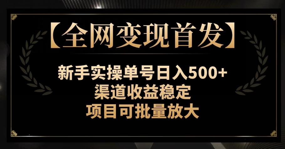 【全网变现首发】新手实操单号日入500+，渠道收益稳定，项目可批量放大【揭秘】-巅峰资源网