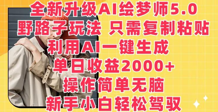 全新升级AI绘梦师5.0.野路子玩法，只需复制粘贴，利用AI一键生成，单日收益2000+【揭秘】-巅峰资源网