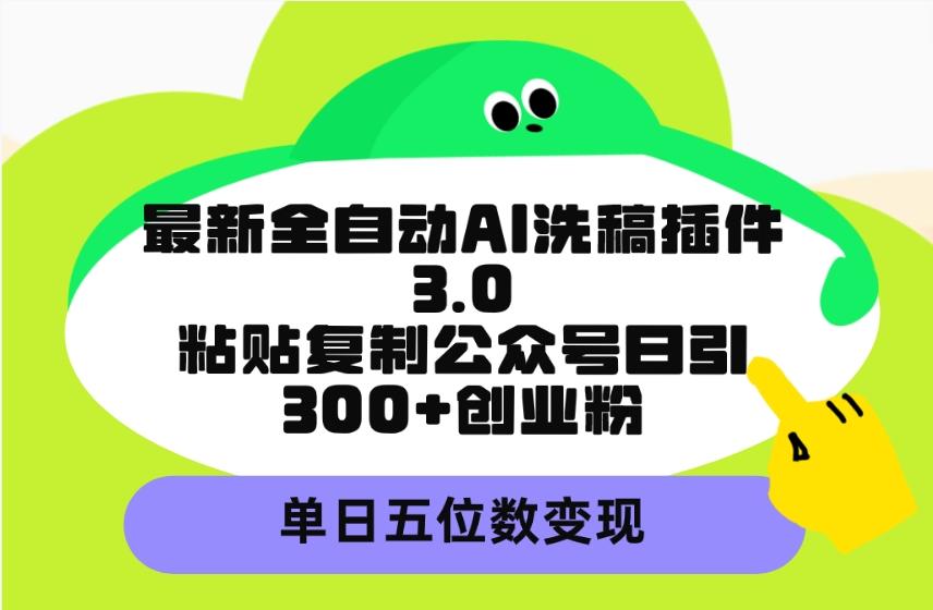 (9662期)最新全自动AI洗稿插件3.0，粘贴复制公众号日引300+创业粉，单日五位数变现-巅峰资源网