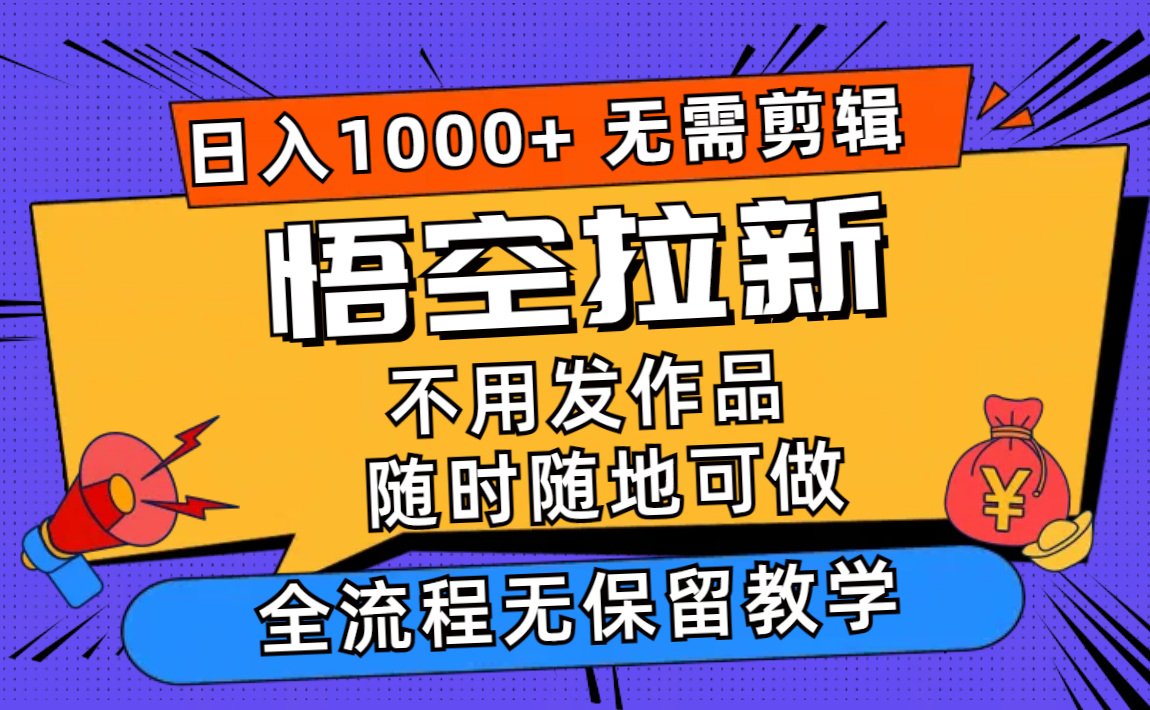 悟空拉新日入1000+无需剪辑当天上手，一部手机随时随地可做，全流程无...-巅峰资源网