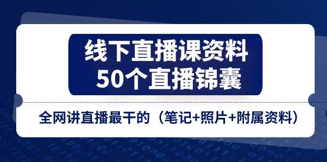 线下直播课资料、50个-直播锦囊，全网讲直播最干的(笔记+照片+附属资料-巅峰资源网