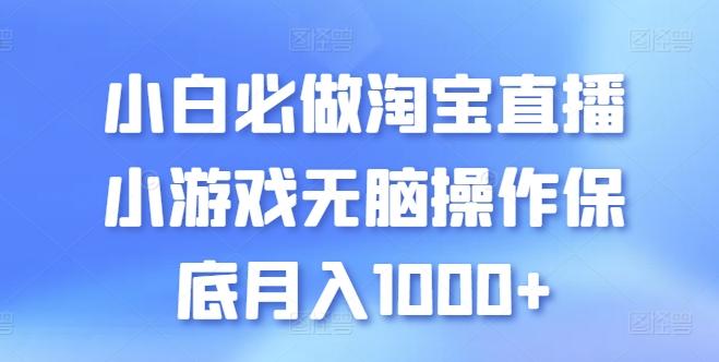 小白必做淘宝直播小游戏无脑操作保底月入1000+【揭秘】-巅峰资源网