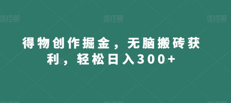 得物创作掘金，无脑搬砖获利，轻松日入300+【揭秘】-巅峰资源网