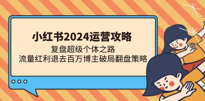 小红书2024运营攻略：复盘超级个体之路 流量红利退去百万博主破局翻盘-巅峰资源网