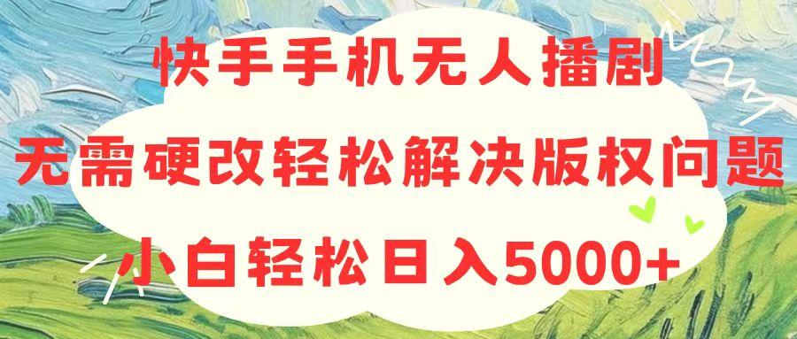 快手手机无人播剧，无需硬改，轻松解决版权问题，小白轻松日入5000+-巅峰资源网