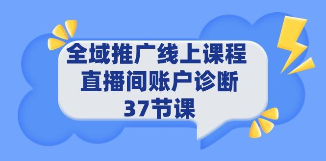 (9577期)全域推广线上课程 _ 直播间账户诊断 37节课-巅峰资源网