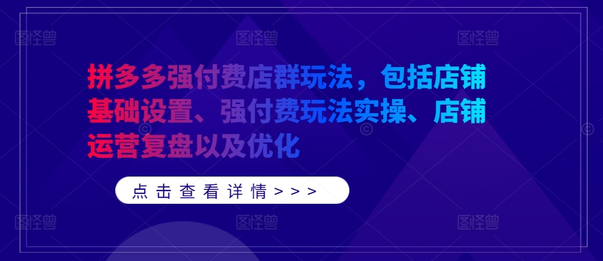 拼多多强付费店群玩法，包括店铺基础设置、强付费玩法实操、店铺运营复盘以及优化-巅峰资源网