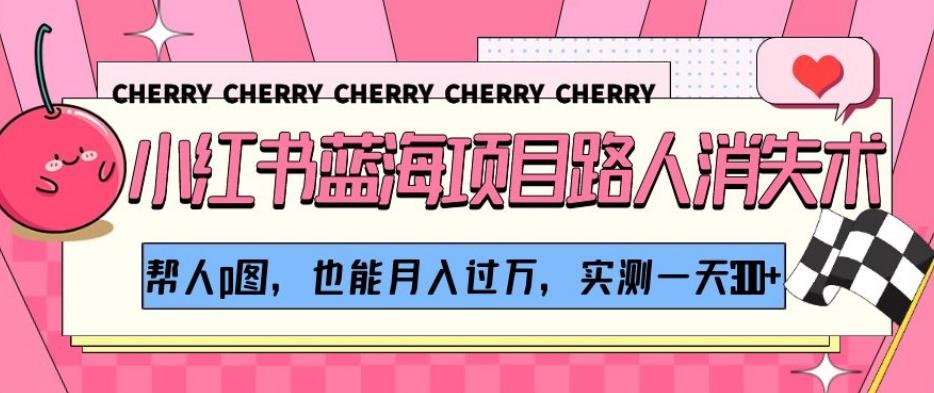 小红书蓝海项目路人消失术，帮人p图，也能月入过万，实测一天300+【揭秘】-巅峰资源网