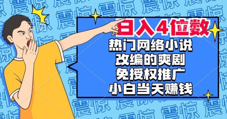 热门网络小说改编的爽剧，免授权推广，新人当天就能赚钱，日入4位数【揭秘】-巅峰资源网