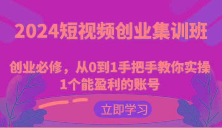 2024短视频创业集训班：创业必修，从0到1手把手教你实操1个能盈利的账号-巅峰资源网