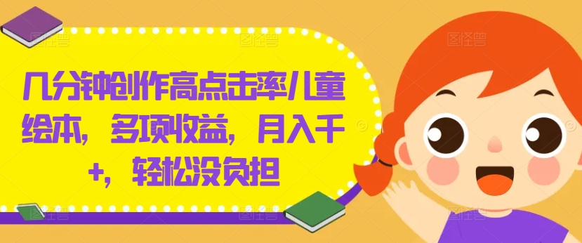 几分钟创作高点击率儿童绘本，多项收益，月入千+，轻松没负担【揭秘】-巅峰资源网