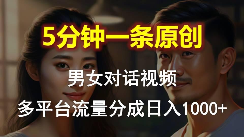 男女对话，5分钟1条原创视频，多平台流量分成，日入1000+-巅峰资源网