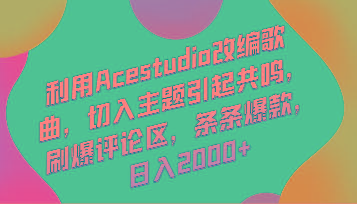 利用Acestudio改编歌曲，切入主题引起共鸣，刷爆评论区，条条爆款，日入2000+-巅峰资源网