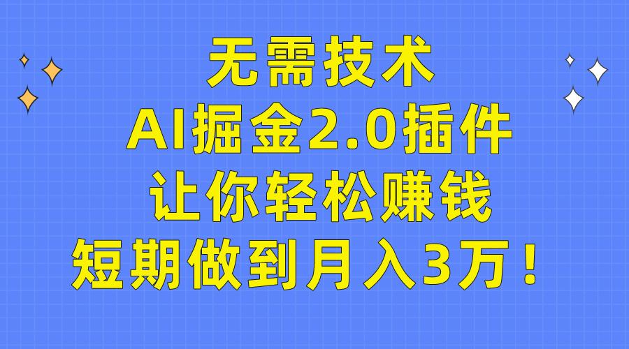 (9535期)无需技术，AI掘金2.0插件让你轻松赚钱，短期做到月入3万！-巅峰资源网