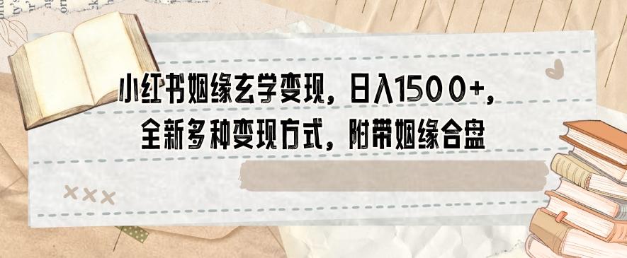 小红书姻缘玄学变现，日入1500+，全新多种变现方式，附带姻缘合盘【揭秘】-巅峰资源网