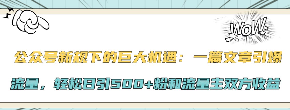 公众号新规下的巨大机遇：一篇文章引爆流量，轻松日引500+粉和流量主双方收益-巅峰资源网