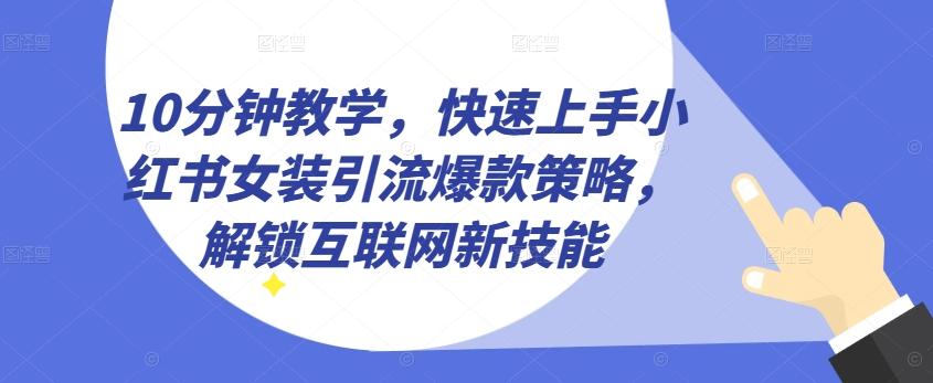 10分钟教学，快速上手小红书女装引流爆款策略，解锁互联网新技能【揭秘】-巅峰资源网