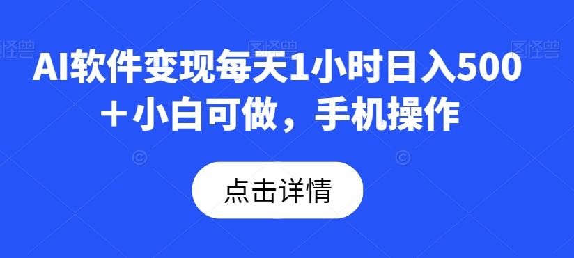 AI软件变现每天1小时日入500＋小白可做，手机操作-巅峰资源网