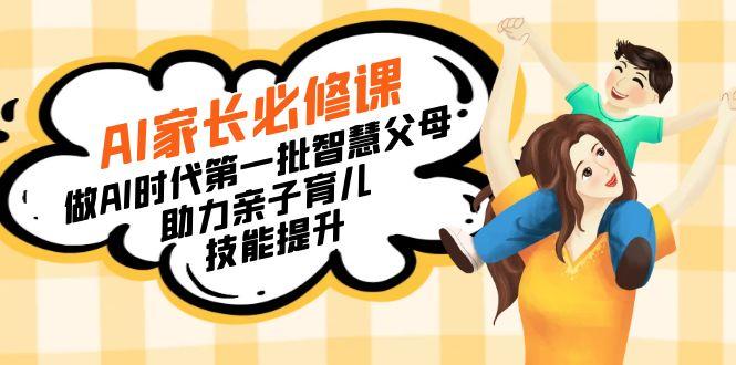 【宝妈 宝爸力荐】AI家长必修课：做AI时代第一批智慧父母，助力亲子育儿…-巅峰资源网