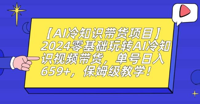 【AI冷知识带货项目】2024零基础玩转AI冷知识视频带货，单号日入659+，保姆级教学【揭秘】-巅峰资源网
