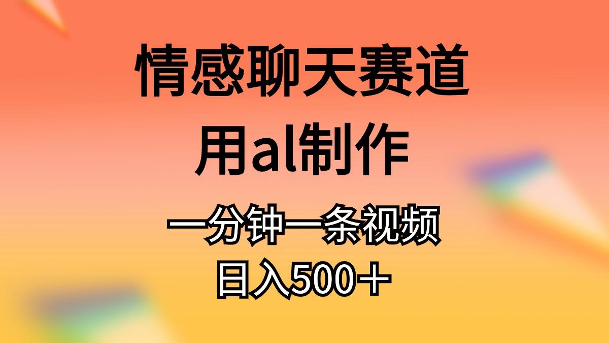情感聊天赛道用al制作一分钟一条视频日入500＋-巅峰资源网