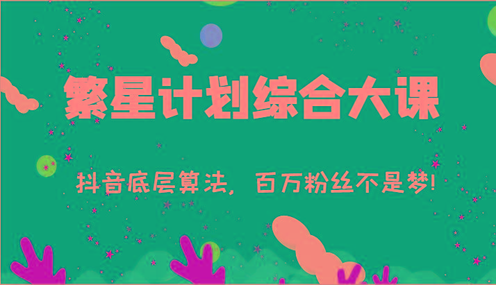 2024繁星计划综合大课：抖音底层算法，百万粉丝不是梦!(77节)-巅峰资源网