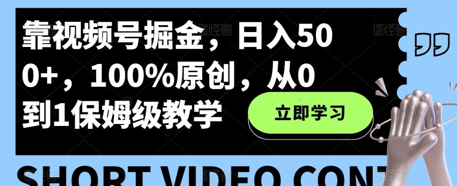 靠视频号掘金，日入500+，100%原创，从0到1保姆级教学-巅峰资源网