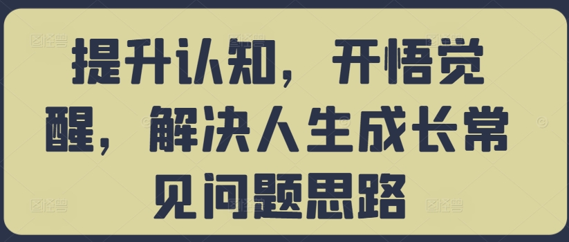 提升认知，开悟觉醒，解决人生成长常见问题思路-巅峰资源网
