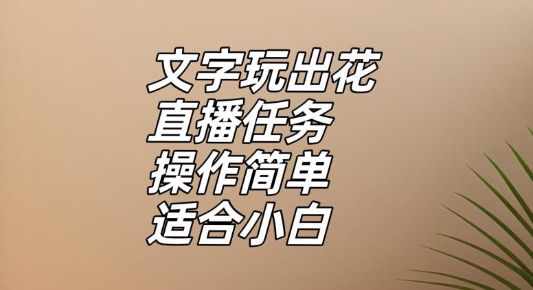 文字玩出花直播任务，把普通的文字玩出趣味，操作简单适合小白【揭秘】-巅峰资源网