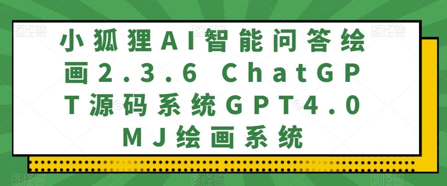 小狐狸AI智能问答绘画2.3.6 ChatGPT源码系统GPT4.0MJ绘画系统-巅峰资源网