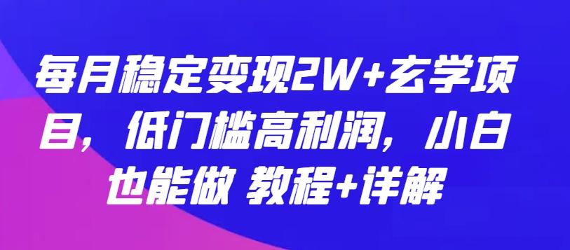 每月稳定变现2W+玄学项目，低门槛高利润，小白也能做 教程+详解【揭秘】-巅峰资源网