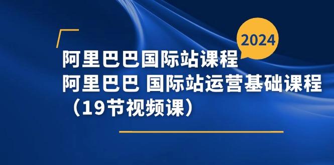 阿里巴巴-国际站课程，阿里巴巴 国际站运营基础课程(19节视频课-巅峰资源网