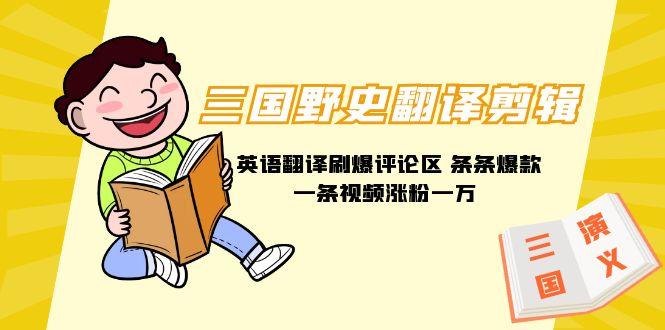 (9264期)三国野史翻译剪辑 英语翻译刷爆评论区 条条爆款一条视频涨粉1w+附888G素材-巅峰资源网