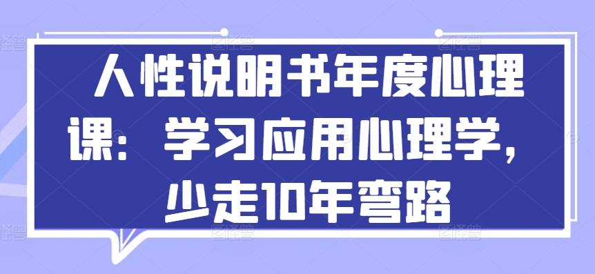 人性说明书年度心理课：学习应用心理学，少走10年弯路-巅峰资源网