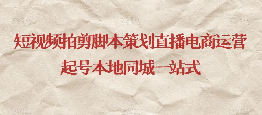 短视频拍剪脚本策划直播电商运营起号本地同城一站式-巅峰资源网