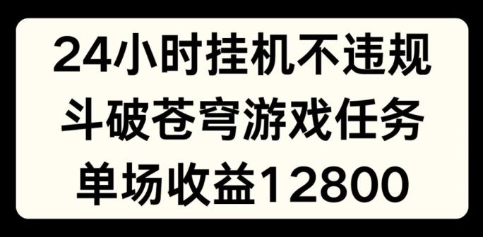 24小时无人挂JI不违规，斗破苍穹游戏任务，单场直播最高收益1280【揭秘】-巅峰资源网