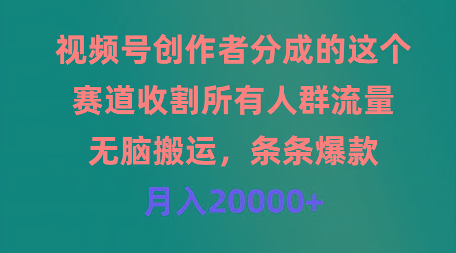 (9406期)视频号创作者分成的这个赛道，收割所有人群流量，无脑搬运，条条爆款，...-巅峰资源网