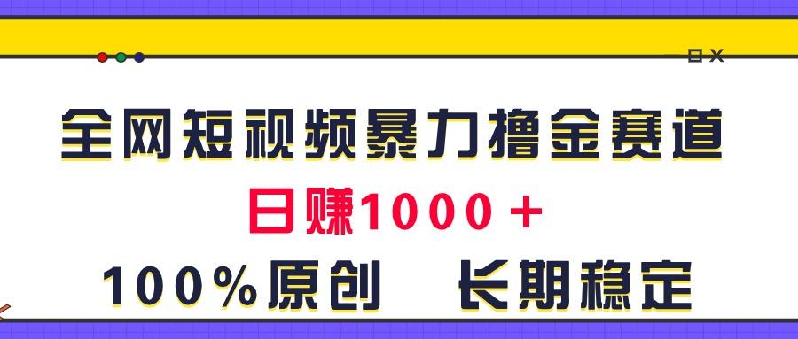 全网短视频暴力撸金赛道，日入1000＋！原创玩法，长期稳定-巅峰资源网