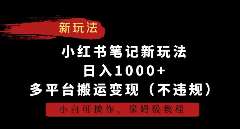 小红书笔记新玩法，日入1000+，多平台搬运变现(不违规)，小白可操作，保姆级教程【揭秘】-巅峰资源网