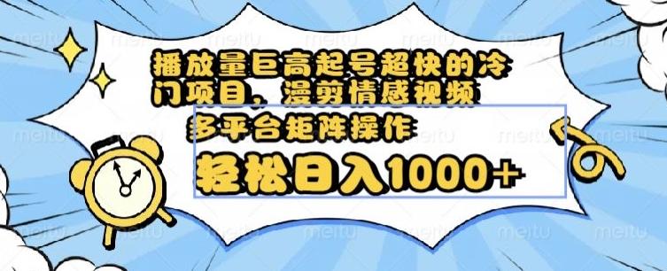 播放量巨高起号超快的冷门项目，漫剪情感视频，可多平台矩阵操作，轻松日入1000+【揭秘】-巅峰资源网