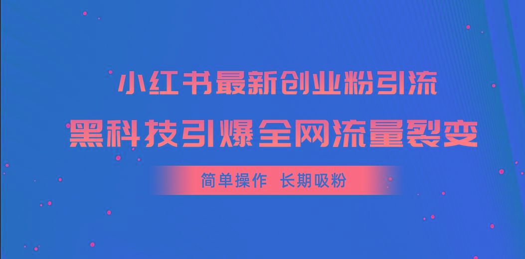 小红书最新创业粉引流，黑科技引爆全网流量裂变，简单操作长期吸粉-巅峰资源网