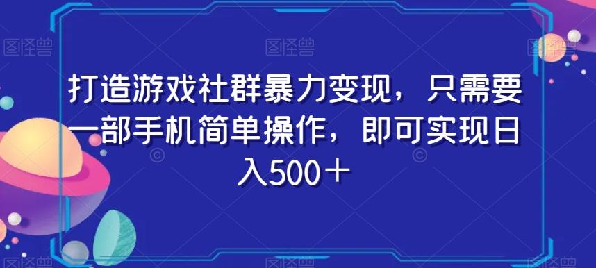 打造游戏社群暴力变现，只需要一部手机简单操作，即可实现日入500＋【揭秘】-巅峰资源网