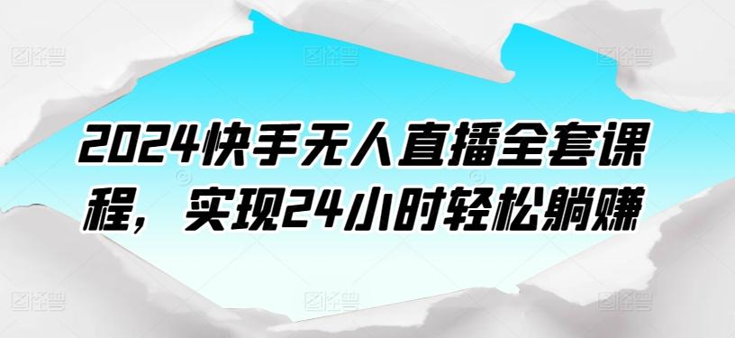 2024快手无人直播全套课程，实现24小时轻松躺赚-巅峰资源网