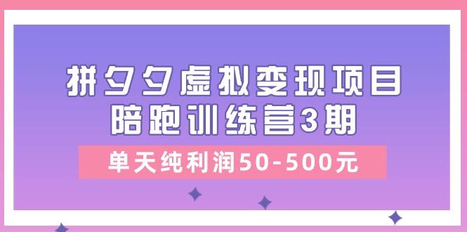 某收费培训《拼夕夕虚拟变现项目陪跑训练营3期》单天纯利润50-500元-巅峰资源网